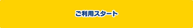 ご利用スタート ご利用スタート